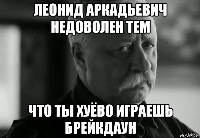 леонид аркадьевич недоволен тем что ты хуёво играешь брейкдаун, Мем Не расстраивай Леонида Аркадьевича