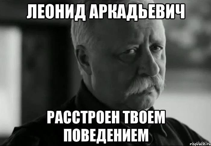 леонид аркадьевич расстроен твоем поведением, Мем Не расстраивай Леонида Аркадьевича