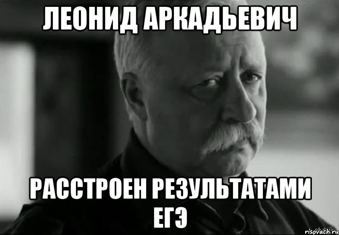 леонид аркадьевич расстроен результатами егэ, Мем Не расстраивай Леонида Аркадьевича