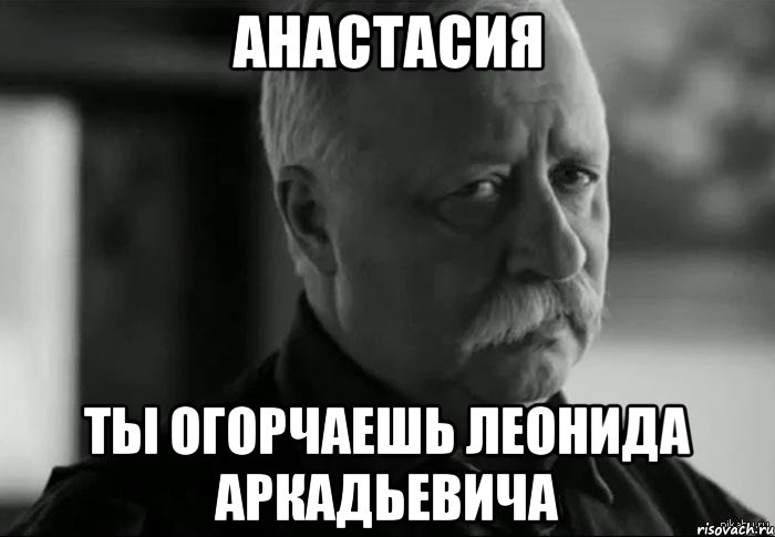 анастасия ты огорчаешь леонида аркадьевича, Мем Не расстраивай Леонида Аркадьевича