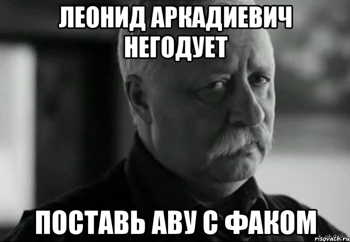 леонид аркадиевич негодует поставь аву с факом, Мем Не расстраивай Леонида Аркадьевича