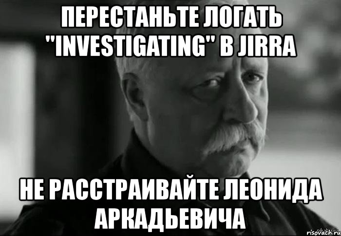 перестаньте логать "investigating" в jirra не расстраивайте леонида аркадьевича, Мем Не расстраивай Леонида Аркадьевича