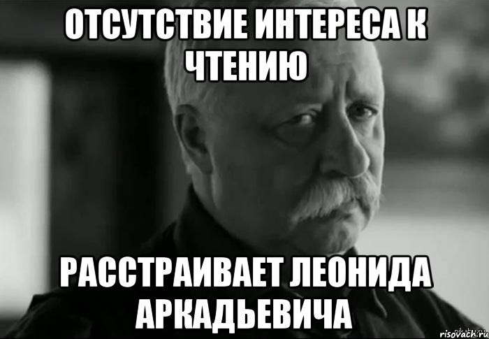 отсутствие интереса к чтению расстраивает леонида аркадьевича, Мем Не расстраивай Леонида Аркадьевича