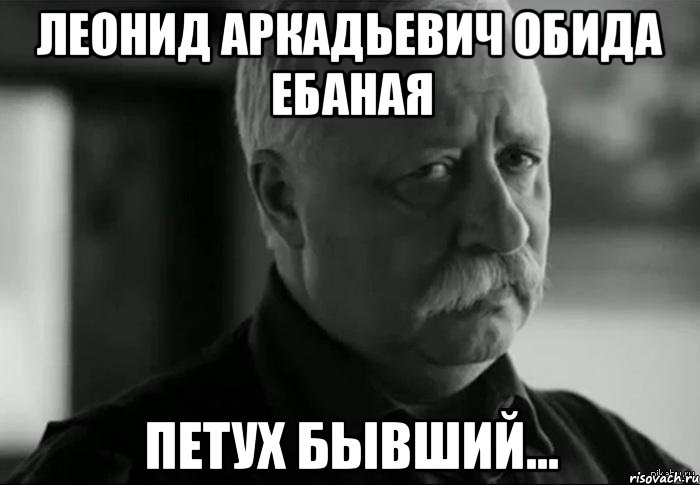 леонид аркадьевич обида ебаная петух бывший..., Мем Не расстраивай Леонида Аркадьевича