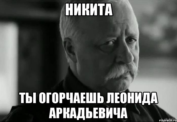 никита ты огорчаешь леонида аркадьевича, Мем Не расстраивай Леонида Аркадьевича