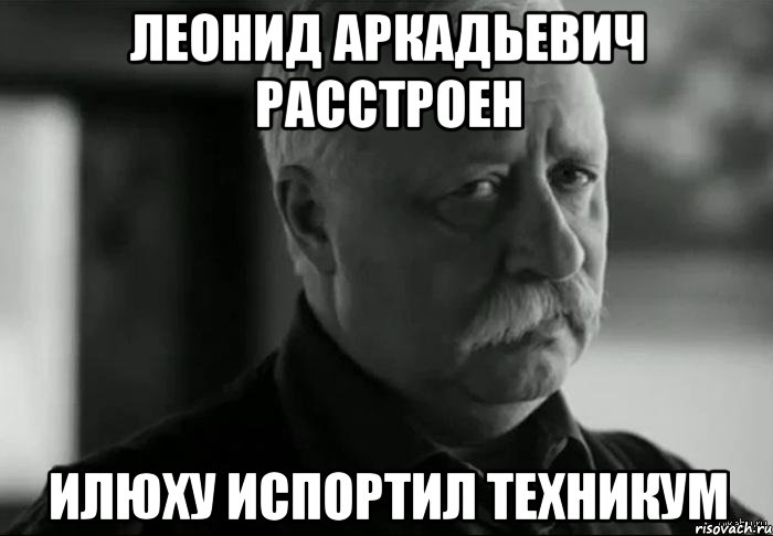 леонид аркадьевич расстроен илюху испортил техникум, Мем Не расстраивай Леонида Аркадьевича