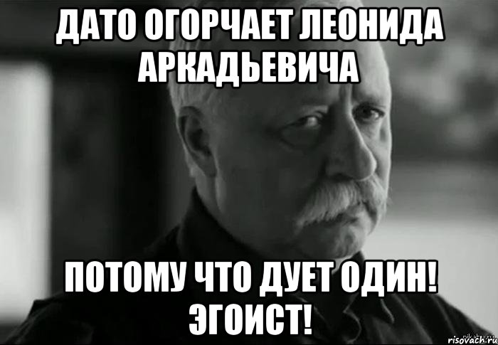 дато огорчает леонида аркадьевича потому что дует один! эгоист!, Мем Не расстраивай Леонида Аркадьевича