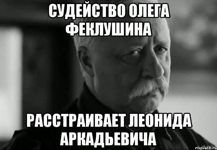 судейство олега феклушина расстраивает леонида аркадьевича, Мем Не расстраивай Леонида Аркадьевича