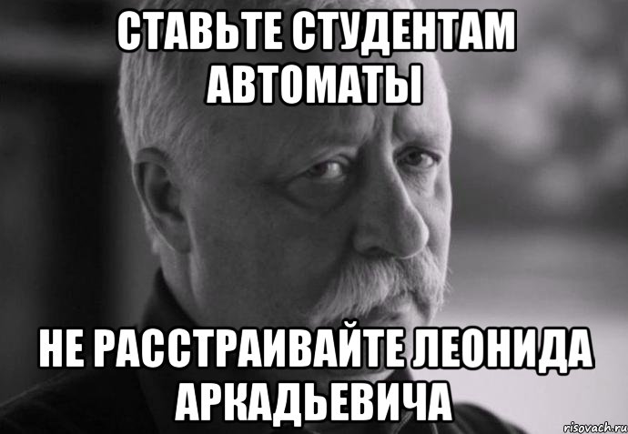 ставьте студентам автоматы не расстраивайте леонида аркадьевича, Мем Не расстраивай Леонида Аркадьевича