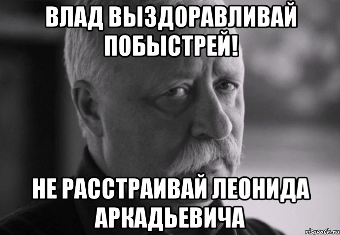 влад выздоравливай побыстрей! не расстраивай леонида аркадьевича, Мем Не расстраивай Леонида Аркадьевича