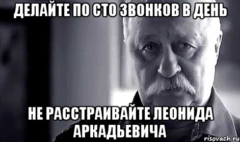 делайте по сто звонков в день не расстраивайте леонида аркадьевича