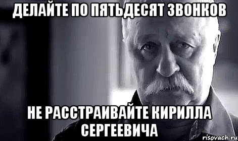 делайте по пятьдесят звонков не расстраивайте кирилла сергеевича, Мем Не огорчай Леонида Аркадьевича