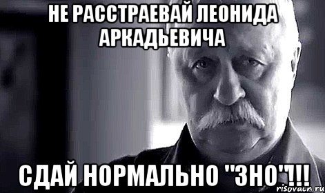 не расстраевай леонида аркадьевича сдай нормально "зно"!!!, Мем Не огорчай Леонида Аркадьевича