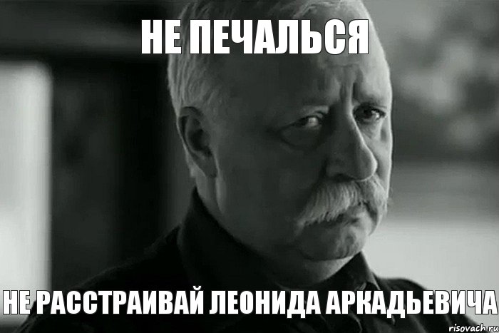 Не печалься Не расстраивай Леонида Аркадьевича, Мем Не расстраивай Леонида Аркадьевича