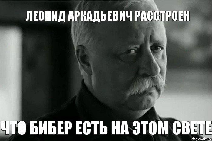 Леонид Аркадьевич расстроен Что Бибер есть на этом свете, Мем Не расстраивай Леонида Аркадьевича