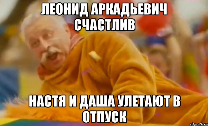 леонид аркадьевич счастлив настя и даша улетают в отпуск, Мем ЛЕОНИД АРКАДЬЕВИЧ СЧАСТЛИВ