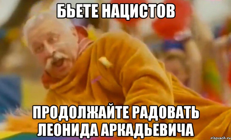 бьете нацистов продолжайте радовать леонида аркадьевича, Мем ЛЕОНИД АРКАДЬЕВИЧ СЧАСТЛИВ