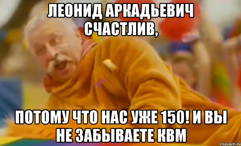 леонид аркадьевич счастлив, потому что нас уже 150! и вы не забываете квм, Мем ЛЕОНИД АРКАДЬЕВИЧ СЧАСТЛИВ