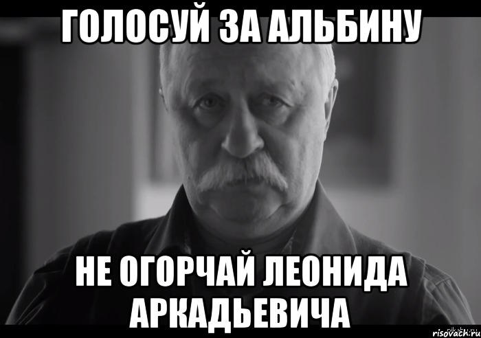 голосуй за альбину не огорчай леонида аркадьевича, Мем Не огорчай Леонида Аркадьевича