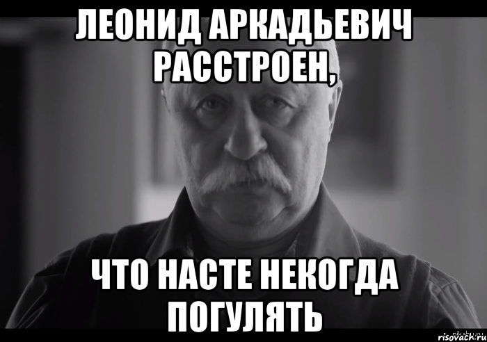 леонид аркадьевич расстроен, что насте некогда погулять, Мем Не огорчай Леонида Аркадьевича