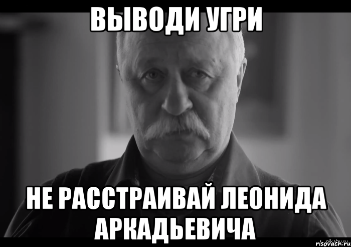 выводи угри не расстраивай леонида аркадьевича, Мем Не огорчай Леонида Аркадьевича