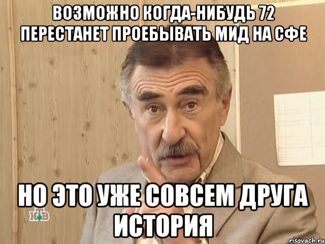 возможно когда-нибудь 72 перестанет проебывать мид на сфе но это уже совсем друга история, Мем Каневский (Но это уже совсем другая история)