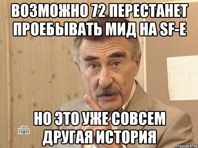 возможно 72 перестанет проебывать мид на sf-e но это уже совсем другая история, Мем Каневский (Но это уже совсем другая история)