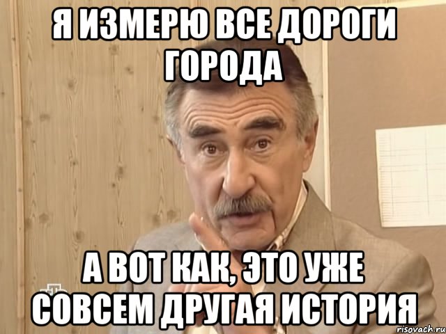 я измерю все дороги города а вот как, это уже совсем другая история, Мем Каневский (Но это уже совсем другая история)