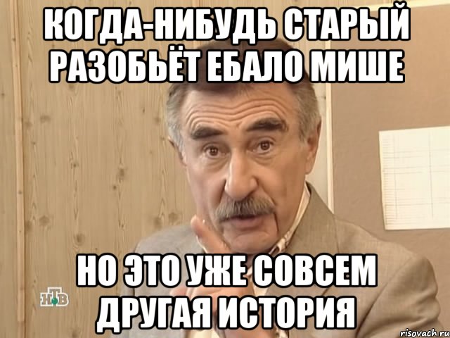 когда-нибудь старый разобьёт ебало мише но это уже совсем другая история, Мем Каневский (Но это уже совсем другая история)