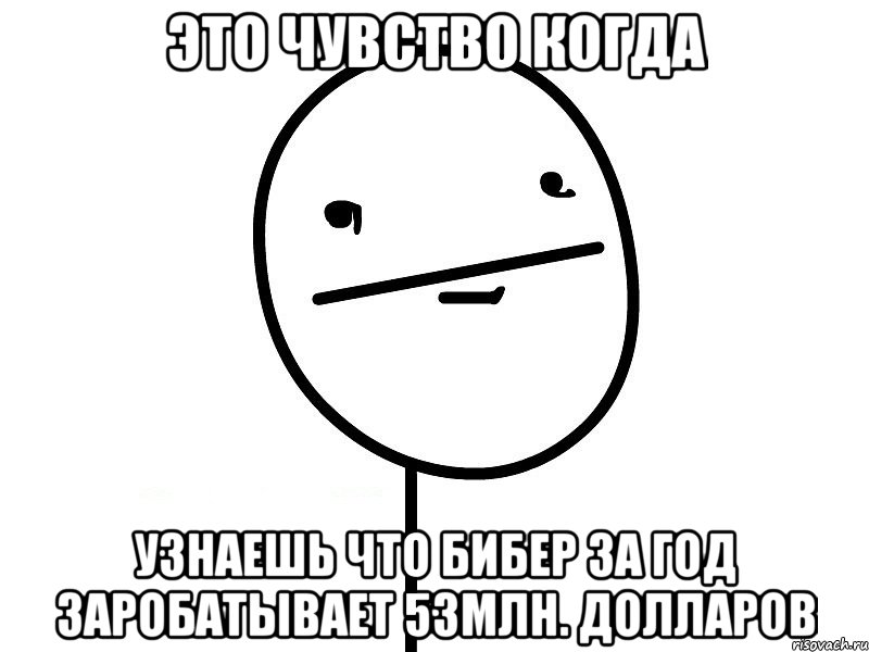 это чувство когда узнаешь что бибер за год заробатывает 53млн. долларов