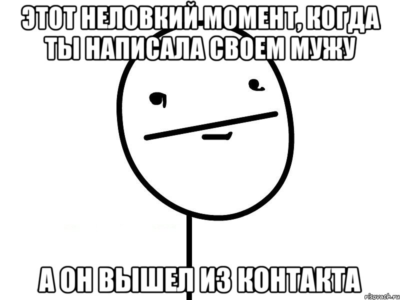 этот неловкий момент, когда ты написала своем мужу а он вышел из контакта