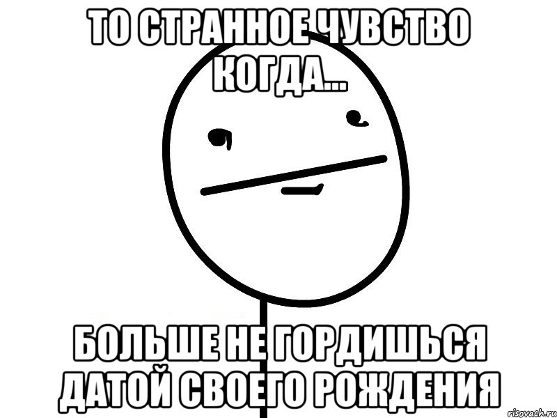 то странное чувство когда... больше не гордишься датой своего рождения, Мем Покерфэйс