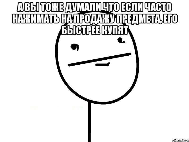 а вы тоже думали что если часто нажимать на продажу предмета, его быстрее купят 