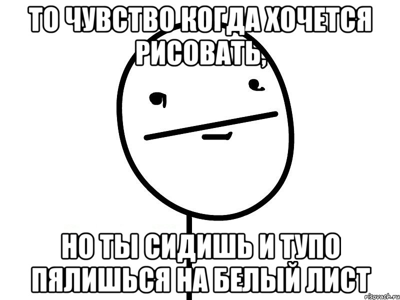 то чувство когда хочется рисовать, но ты сидишь и тупо пялишься на белый лист, Мем Покерфэйс