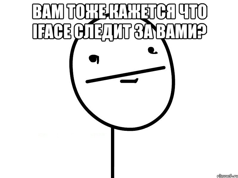 вам тоже кажется что iface следит за вами? , Мем Покерфэйс