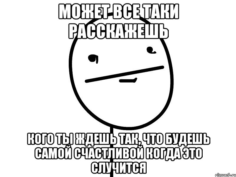 может все таки расскажешь кого ты ждешь так, что будешь самой счастливой когда это случится