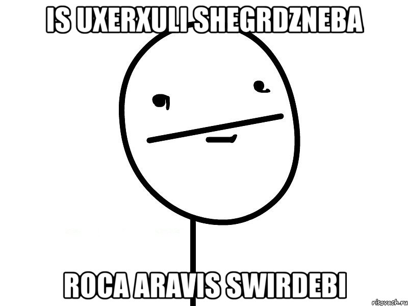 is uxerxuli shegrdzneba roca aravis swirdebi