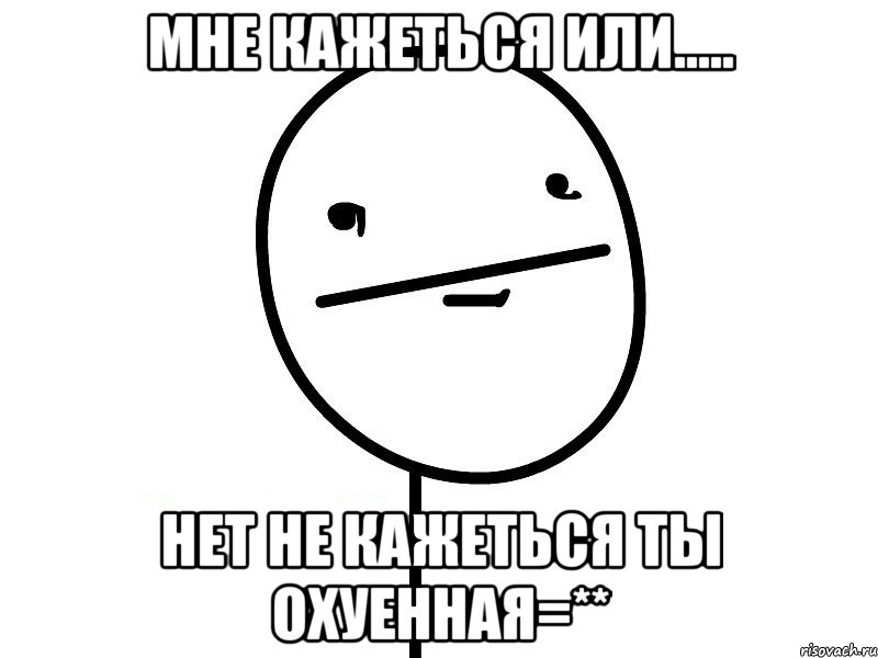 мне кажеться или..... нет не кажеться ты охуенная=**