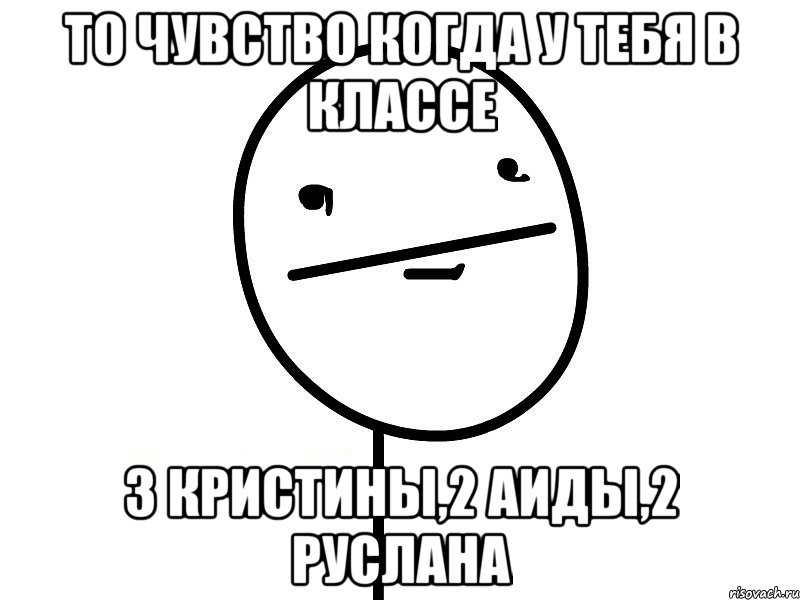 то чувство когда у тебя в классе 3 кристины,2 аиды,2 руслана, Мем Покерфэйс