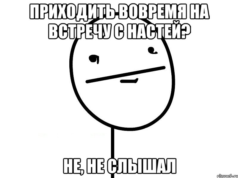 приходить вовремя на встречу с настей? не, не слышал, Мем Покерфэйс