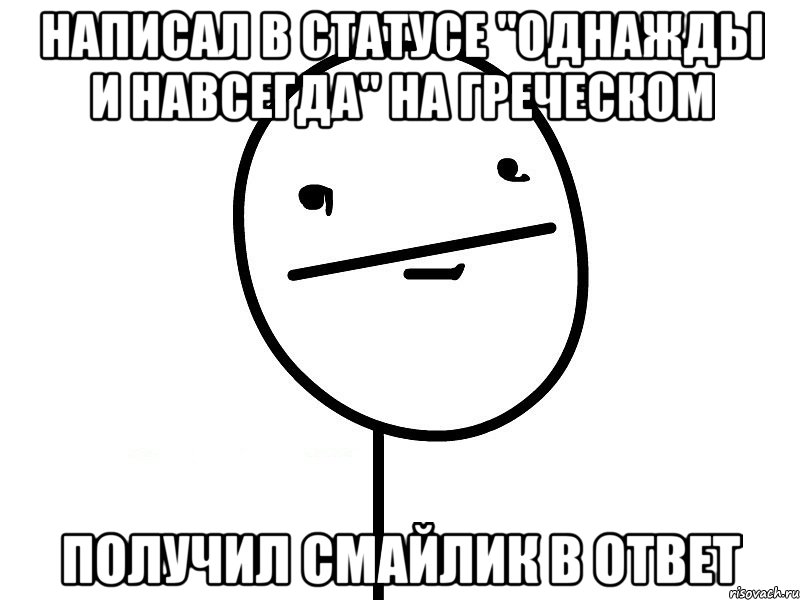 написал в статусе "однажды и навсегда" на греческом получил смайлик в ответ, Мем Покерфэйс