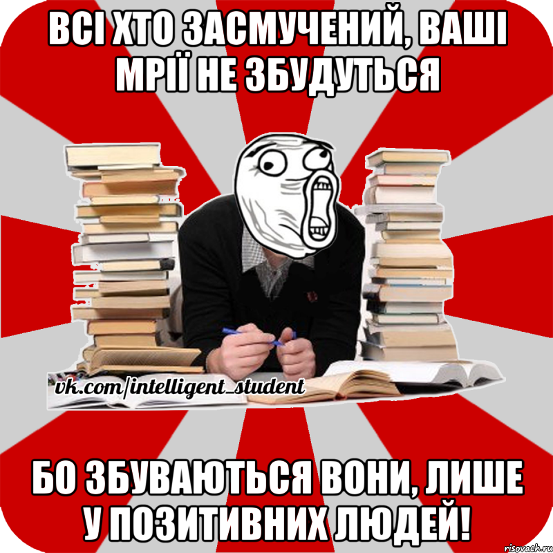 всі хто засмучений, ваші мрії не збудуться бо збуваються вони, лише у позитивних людей!