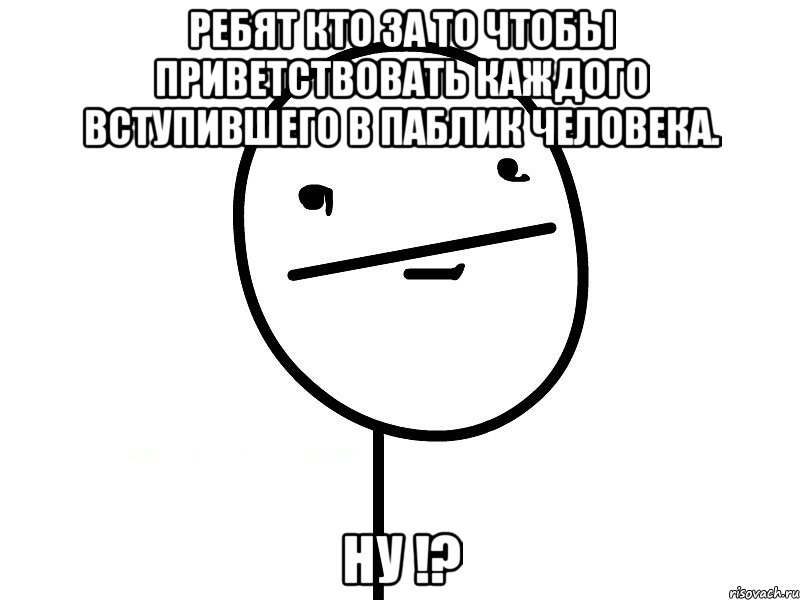 ребят кто за то чтобы приветствовать каждого вступившего в паблик человека. ну !?