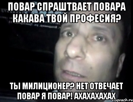 повар спраштвает повара какава твой професия? ты милиционер? нет отвечает повар я повар! ахахахахах, Мем Ломай меня полностью