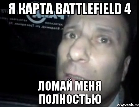 я карта battlefield 4 ломай меня полностью, Мем Ломай меня полностью