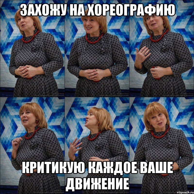 захожу на хореографию критикую каждое ваше движение