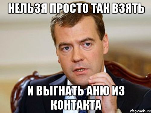 нельзя просто так взять и выгнать аню из контакта, Мем  Медведев нельзя так просто