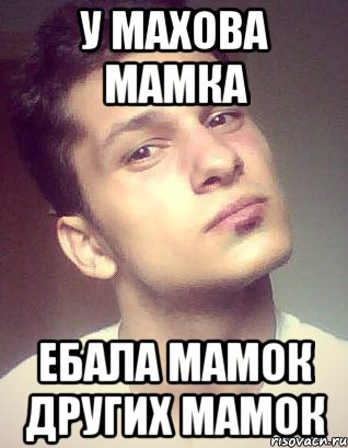 у махова мамка ебала мамок других мамок