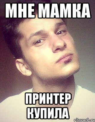 мне мамка принтер купила