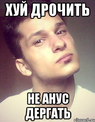 хуй дрочить не анус дергать